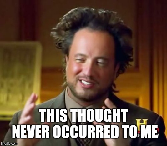Ancient Aliens Meme | THIS THOUGHT NEVER OCCURRED TO ME | image tagged in memes,ancient aliens | made w/ Imgflip meme maker