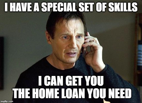Liam Neeson Taken 2 | I HAVE A SPECIAL SET OF SKILLS; I CAN GET YOU THE HOME LOAN YOU NEED | image tagged in memes,liam neeson taken 2 | made w/ Imgflip meme maker