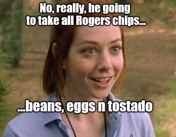 Allison Hannigan American Pie | No, really, he going to take all Rogers chips... ...beans, eggs n tostado | image tagged in allison hannigan american pie | made w/ Imgflip meme maker