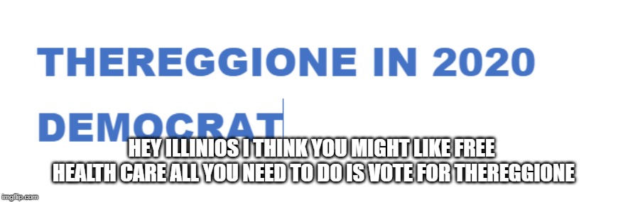 thereggione in 2020 | HEY ILLINIOS I THINK YOU MIGHT LIKE FREE HEALTH CARE ALL YOU NEED TO DO IS VOTE FOR THEREGGIONE | image tagged in thereggione in 2020 | made w/ Imgflip meme maker