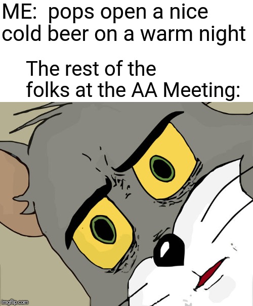 Uh oh. I didn't bring enough for everyone | ME:  pops open a nice cold beer on a warm night; The rest of the folks at the AA Meeting: | image tagged in memes,unsettled tom | made w/ Imgflip meme maker