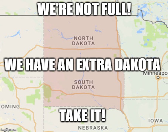 WE'RE NOT FULL! WE HAVE AN EXTRA DAKOTA; TAKE IT! | image tagged in political meme | made w/ Imgflip meme maker