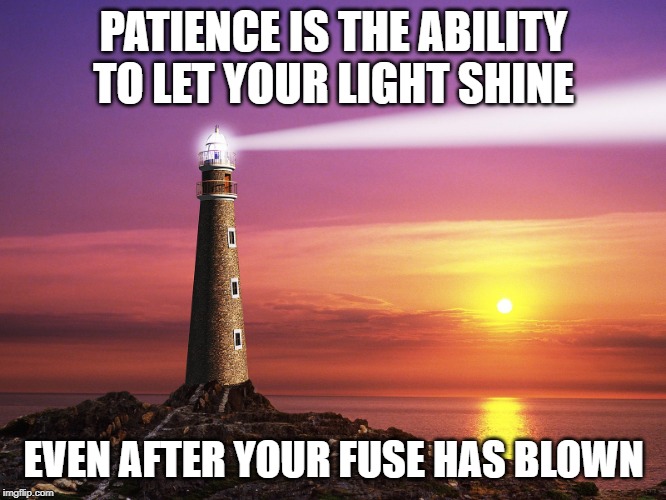 Lighthouse  | PATIENCE IS THE ABILITY TO LET YOUR LIGHT SHINE; EVEN AFTER YOUR FUSE HAS BLOWN | image tagged in lighthouse | made w/ Imgflip meme maker