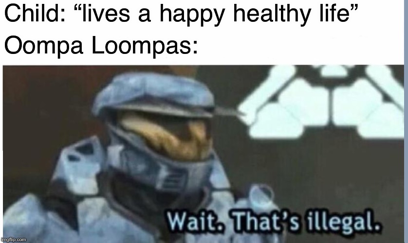 Wait. That's illegal | Child: “lives a happy healthy life”; Oompa Loompas: | image tagged in wait that's illegal | made w/ Imgflip meme maker