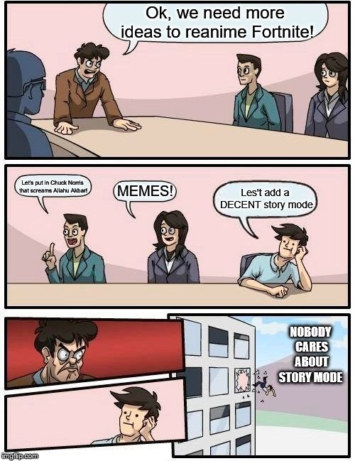 Fortnite ideas | Ok, we need more ideas to reanime Fortnite! Let's put in Chuck Norris that screams Allahu Akbar! MEMES! Les't add a DECENT story mode; NOBODY CARES ABOUT STORY MODE | image tagged in memes,boardroom meeting suggestion,fortnite | made w/ Imgflip meme maker