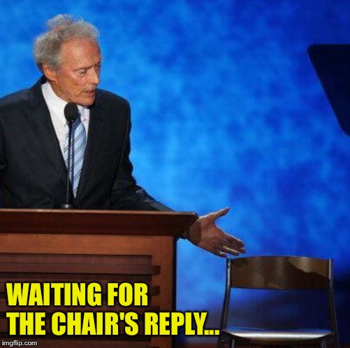 Clint Eastwood Chair. | WAITING FOR THE CHAIR'S REPLY... | image tagged in clint eastwood chair | made w/ Imgflip meme maker