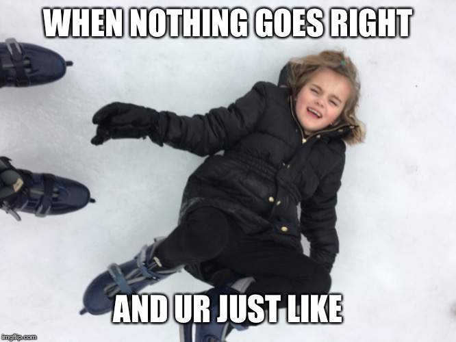 WHEN NOTHING GOES RIGHT; AND UR JUST LIKE | made w/ Imgflip meme maker