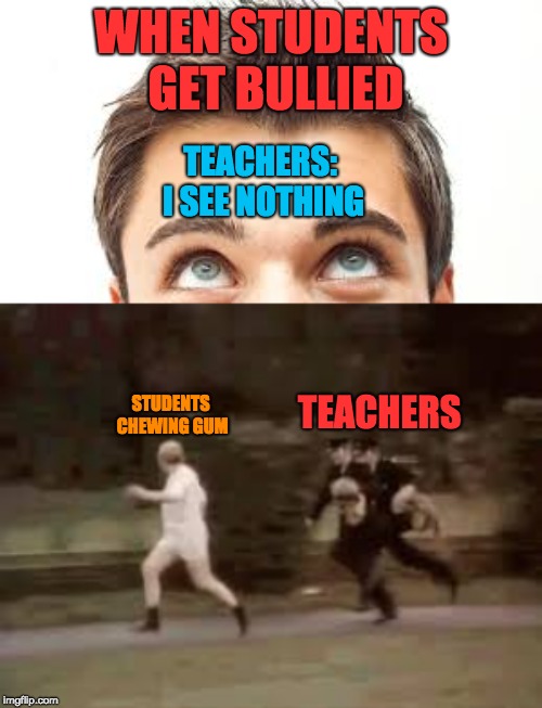 Always happens | WHEN STUDENTS GET BULLIED; TEACHERS: I SEE NOTHING; TEACHERS; STUDENTS CHEWING GUM | image tagged in teachers,teacher,school,students | made w/ Imgflip meme maker