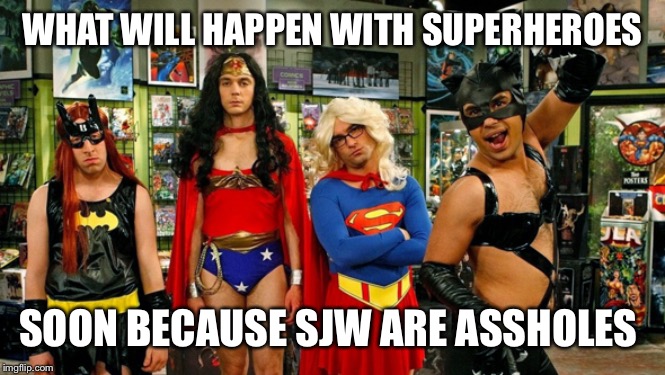 Transgender Super Heros | WHAT WILL HAPPEN WITH SUPERHEROES; SOON BECAUSE SJW ARE ASSHOLES | image tagged in transgender super heros | made w/ Imgflip meme maker