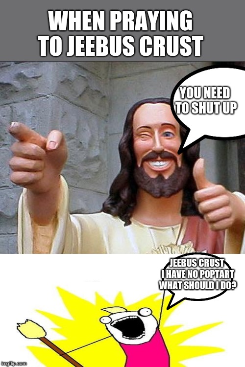 Buddy Christ Meme | WHEN PRAYING TO JEEBUS CRUST; YOU NEED TO SHUT UP; JEEBUS CRUST I HAVE NO POPTART WHAT SHOULD I DO? | image tagged in memes,buddy christ | made w/ Imgflip meme maker