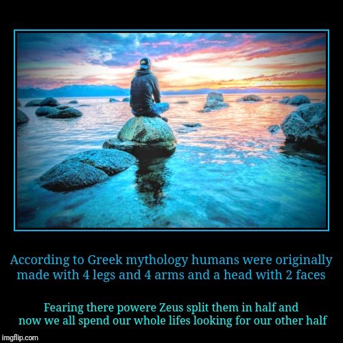 According to Greek mythology humans were originally made with 4 legs and 4 arms and a head with 2 faces | Fearing there powere Zeus split th | image tagged in demotivationals,love,soulmates,greek,true | made w/ Imgflip demotivational maker