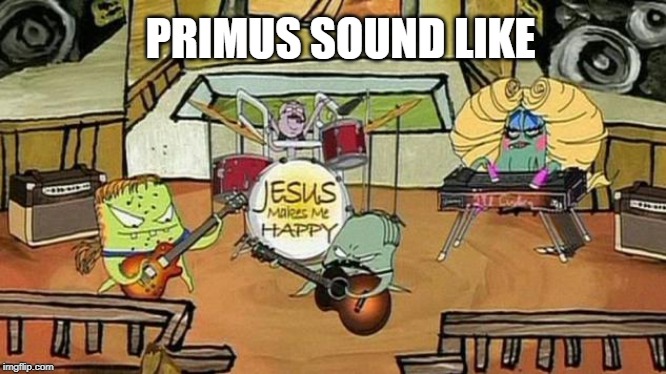 squidbillies | PRIMUS SOUND LIKE | image tagged in squidbillies,primus | made w/ Imgflip meme maker