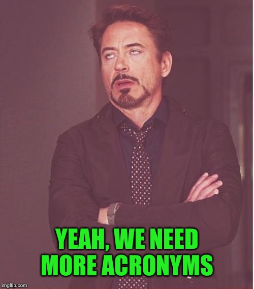 Face You Make Robert Downey Jr Meme | YEAH, WE NEED MORE ACRONYMS | image tagged in memes,face you make robert downey jr | made w/ Imgflip meme maker