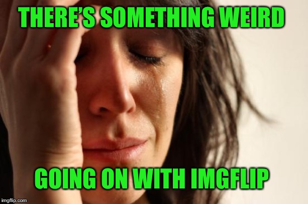 Or maybe it’s just a slow week | THERE’S SOMETHING WEIRD; GOING ON WITH IMGFLIP | image tagged in strange happenings,whatever,just having fun | made w/ Imgflip meme maker