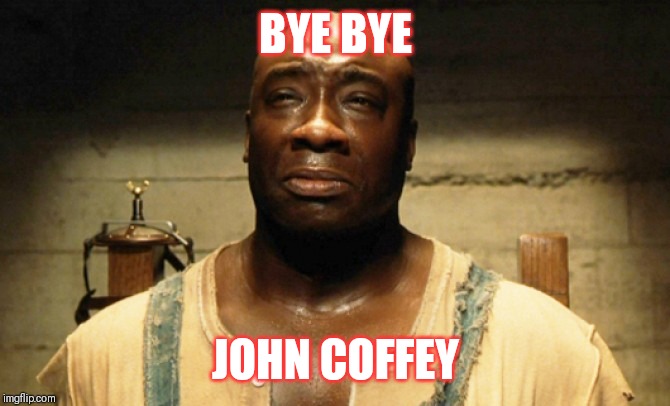 John Coffey | BYE BYE; JOHN COFFEY | image tagged in john coffey | made w/ Imgflip meme maker