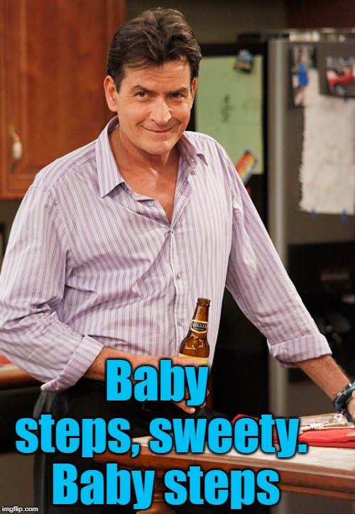 smile | Baby steps, sweety.  Baby steps | image tagged in drunk | made w/ Imgflip meme maker