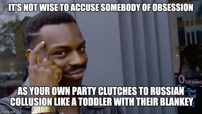 Roll Safe Think About It Meme | IT'S NOT WISE TO ACCUSE SOMEBODY OF OBSESSION AS YOUR OWN PARTY CLUTCHES TO RUSSIAN COLLUSION LIKE A TODDLER WITH THEIR BLANKEY | image tagged in memes,roll safe think about it | made w/ Imgflip meme maker