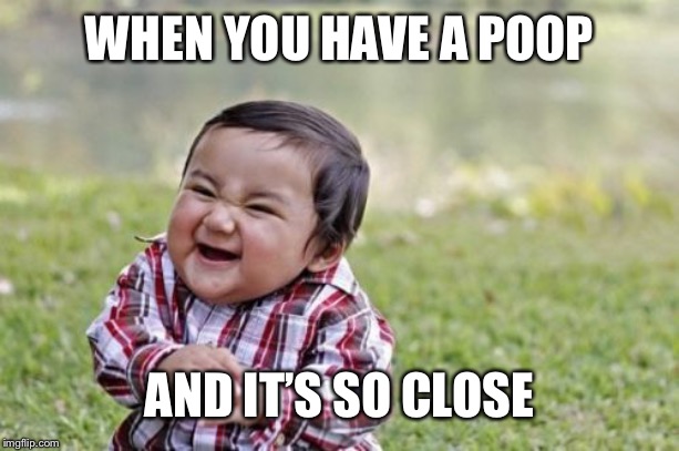 Evil Toddler | WHEN YOU HAVE A POOP; AND IT’S SO CLOSE | image tagged in memes,evil toddler | made w/ Imgflip meme maker