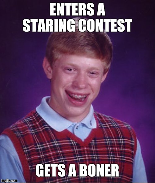 Bad Luck Brian | ENTERS A STARING CONTEST; GETS A BONER | image tagged in memes,bad luck brian | made w/ Imgflip meme maker