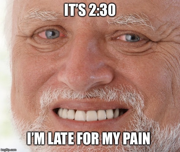 Hide the Pain Harold | IT’S 2:30 I’M LATE FOR MY PAIN | image tagged in hide the pain harold | made w/ Imgflip meme maker