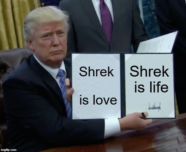 Trump Bill Signing | Shrek is love; Shrek is life | image tagged in memes,trump bill signing | made w/ Imgflip meme maker
