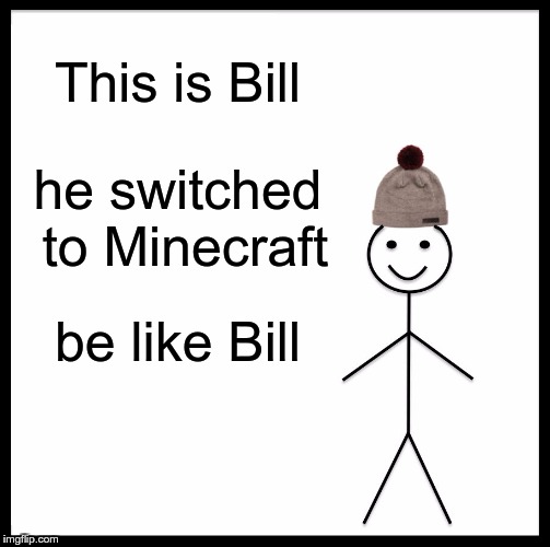 Be Like Bill | This is Bill; he switched to Minecraft; be like Bill | image tagged in memes,be like bill | made w/ Imgflip meme maker