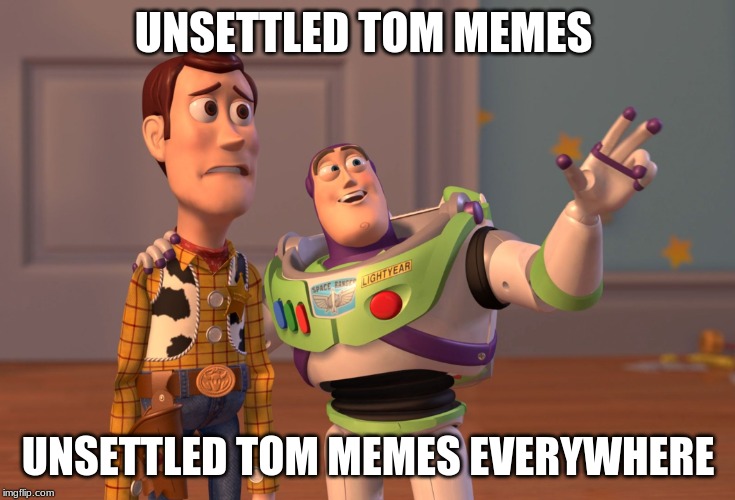X, X Everywhere | UNSETTLED TOM MEMES; UNSETTLED TOM MEMES EVERYWHERE | image tagged in memes,x x everywhere,unsettled tom | made w/ Imgflip meme maker