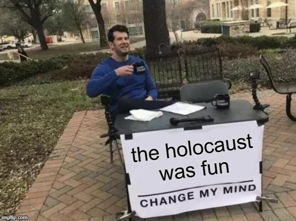 Change My Mind | the holocaust was fun | image tagged in memes,change my mind | made w/ Imgflip meme maker