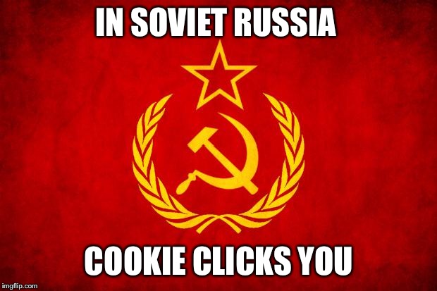 In Soviet Russia | IN SOVIET RUSSIA; COOKIE CLICKS YOU | image tagged in in soviet russia | made w/ Imgflip meme maker