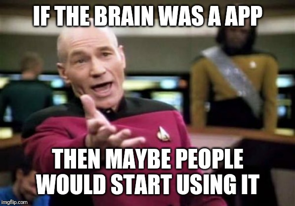 Picard Wtf | IF THE BRAIN WAS A APP; THEN MAYBE PEOPLE WOULD START USING IT | image tagged in memes,picard wtf | made w/ Imgflip meme maker