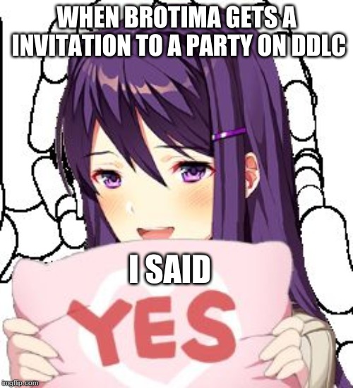 Yes Yuri | WHEN BROTIMA GETS A INVITATION TO A PARTY ON DDLC; I SAID | image tagged in yes yuri | made w/ Imgflip meme maker