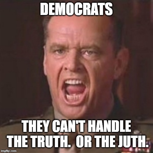 You can't handle the truth | DEMOCRATS THEY CAN'T HANDLE THE TRUTH.  OR THE JUTH. | image tagged in you can't handle the truth | made w/ Imgflip meme maker