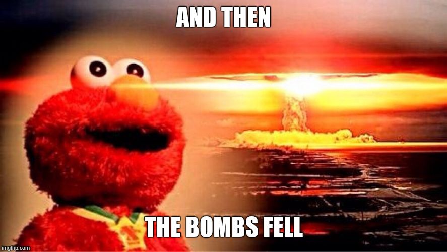 elmo nuclear explosion | AND THEN THE BOMBS FELL | image tagged in elmo nuclear explosion | made w/ Imgflip meme maker