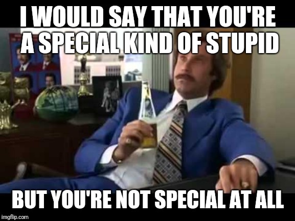 Well That Escalated Quickly Meme | I WOULD SAY THAT YOU'RE A SPECIAL KIND OF STUPID BUT YOU'RE NOT SPECIAL AT ALL | image tagged in memes,well that escalated quickly | made w/ Imgflip meme maker
