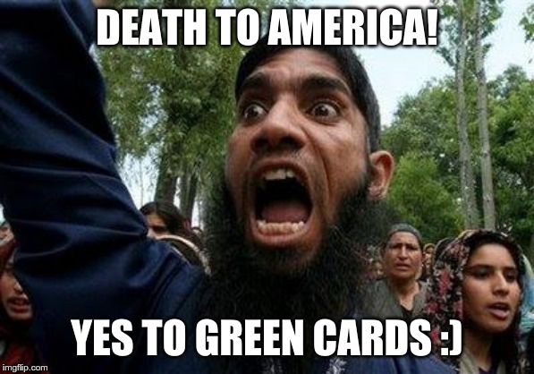Angry Muslim | DEATH TO AMERICA! YES TO GREEN CARDS :) | image tagged in angry muslim | made w/ Imgflip meme maker