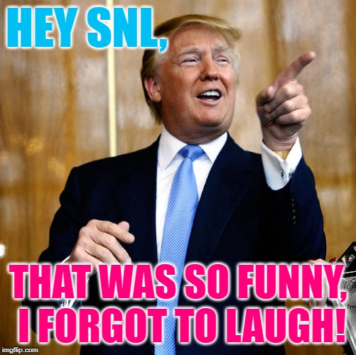 Trump Trumps SNL | HEY SNL, THAT WAS SO FUNNY, I FORGOT TO LAUGH! | image tagged in donal trump birthday,donald trump memes,saturday night live,media bias,funny joke,peewee herman | made w/ Imgflip meme maker