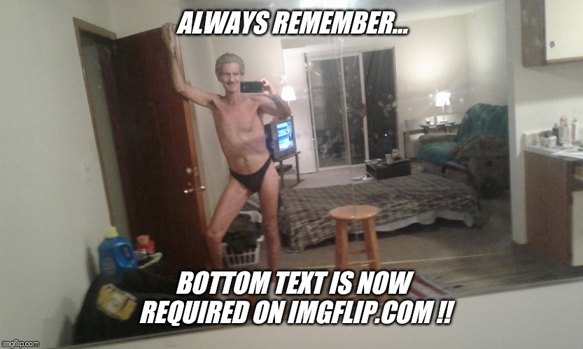 ALWAYS REMEMBER... BOTTOM TEXT IS NOW REQUIRED ON IMGFLIP.COM !! | made w/ Imgflip meme maker