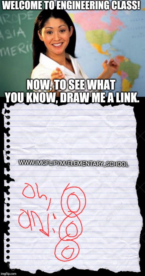 WELCOME TO ENGINEERING CLASS! NOW, TO SEE WHAT YOU KNOW, DRAW ME A LINK. WWW.IMGFLIP/M/ELEMENTARY_SCHOOL | image tagged in memes,unhelpful high school teacher,blank paper | made w/ Imgflip meme maker