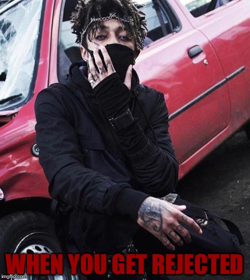 Tough... | WHEN YOU GET REJECTED | image tagged in scarlxrd,rejected,memes | made w/ Imgflip meme maker
