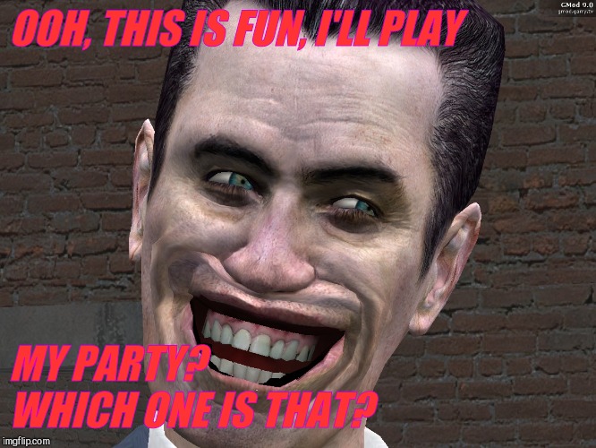 . | OOH, THIS IS FUN, I'LL PLAY MY PARTY? WHICH ONE IS THAT? | image tagged in g-man from half-life | made w/ Imgflip meme maker