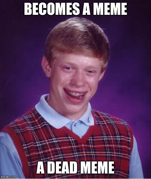 Bad Luck Brian Meme | BECOMES A MEME; A DEAD MEME | image tagged in memes,bad luck brian | made w/ Imgflip meme maker