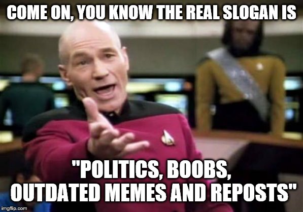 Picard Wtf Meme | COME ON, YOU KNOW THE REAL SLOGAN IS "POLITICS, BOOBS, OUTDATED MEMES AND REPOSTS" | image tagged in memes,picard wtf | made w/ Imgflip meme maker