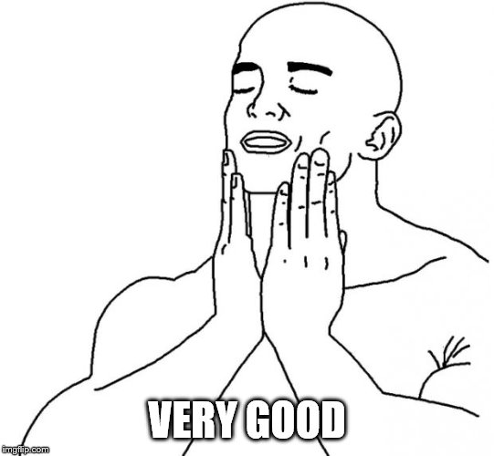 Feels Good Man | VERY GOOD | image tagged in feels good man | made w/ Imgflip meme maker