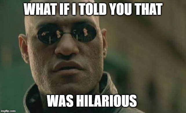 Matrix Morpheus | WHAT IF I TOLD YOU THAT; WAS HILARIOUS | image tagged in memes,matrix morpheus | made w/ Imgflip meme maker