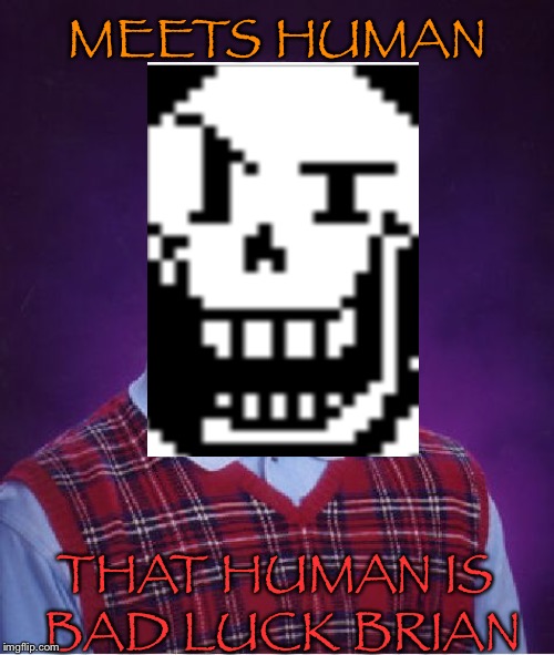Nyeh-heh-h- oh no | MEETS HUMAN; THAT HUMAN IS BAD LUCK BRIAN | image tagged in undertale,papyrus,bad luck brian | made w/ Imgflip meme maker