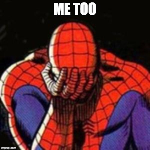 Sad Spiderman Meme | ME TOO | image tagged in memes,sad spiderman,spiderman | made w/ Imgflip meme maker