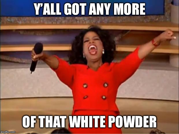 Oprah You Get A | Y’ALL GOT ANY MORE; OF THAT WHITE POWDER | image tagged in memes,oprah you get a | made w/ Imgflip meme maker