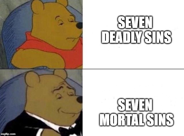 Tuxedo Winnie The Pooh Meme | SEVEN DEADLY SINS; SEVEN MORTAL SINS | image tagged in tuxedo winnie the pooh | made w/ Imgflip meme maker