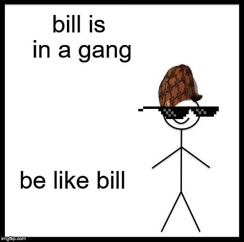 Be Like Bill | bill is in a gang; be like bill | image tagged in memes,be like bill | made w/ Imgflip meme maker