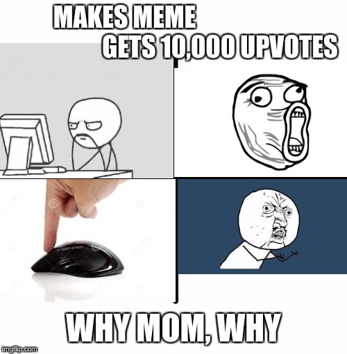 Ouch | MAKES MEME                                       GETS 10,000
UPVOTES; WHY MOM, WHY | image tagged in memes,blank starter pack,upvotes,meme faces,bad parenting,gifs | made w/ Imgflip meme maker